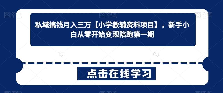 私域搞钱月入三万【小学教辅资料项目】，新手小白从零开始变现陪跑第一期网创库-网创项目资源站-副业项目-创业项目-搞钱项目网创库