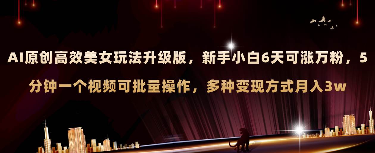 (8040期)AI原创美女玩法升级版 新手6天涨万粉 5分钟制作视频可批量,多种变现月入3w网创库-网创项目资源站-副业项目-创业项目-搞钱项目网创库