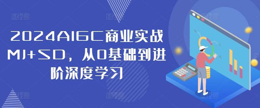 2024AIGC商业实战MJ+SD，从0基础到进阶深度学习网创库-网创项目资源站-副业项目-创业项目-搞钱项目网创库