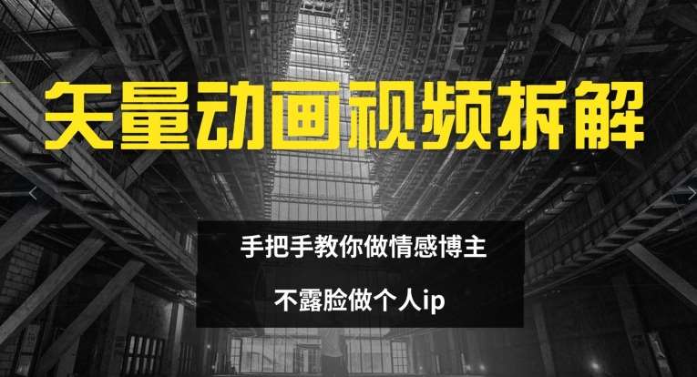 矢量动画视频全拆解 手把手教你做情感博主 不露脸做个人ip【揭秘】网创库-网创项目资源站-副业项目-创业项目-搞钱项目网创库