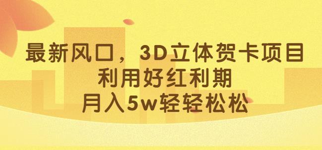 最新风口，3D立体贺卡项目，利用好红利期，月入5w轻轻松松【揭秘】网创库-网创项目资源站-副业项目-创业项目-搞钱项目网创库