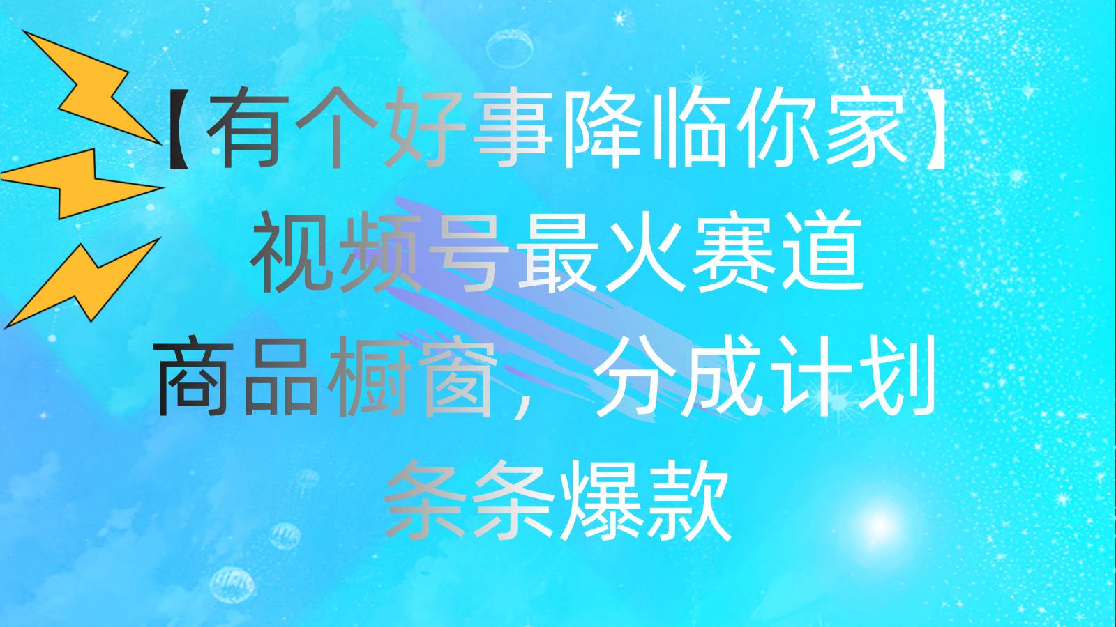 （11564期）有个好事 降临你家：视频号最火赛道，商品橱窗，分成计划 条条爆款，每…网创库-网创项目资源站-副业项目-创业项目-搞钱项目网创库