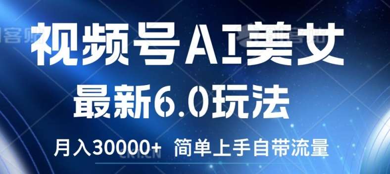 视频号AI美女最新6.0玩法，简单上手自带流量，月入3w【揭秘】网创库-网创项目资源站-副业项目-创业项目-搞钱项目网创库