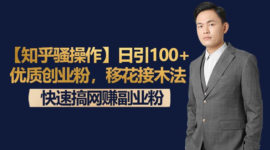 【知乎骚操作】日引100+优质创业粉，移花接木法，快速搞网赚副业粉网创库-网创项目资源站-副业项目-创业项目-搞钱项目网创库