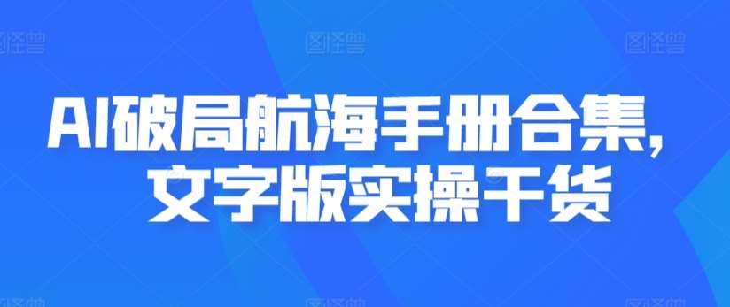 AI破局航海手册合集，文字版实操干货网创库-网创项目资源站-副业项目-创业项目-搞钱项目网创库