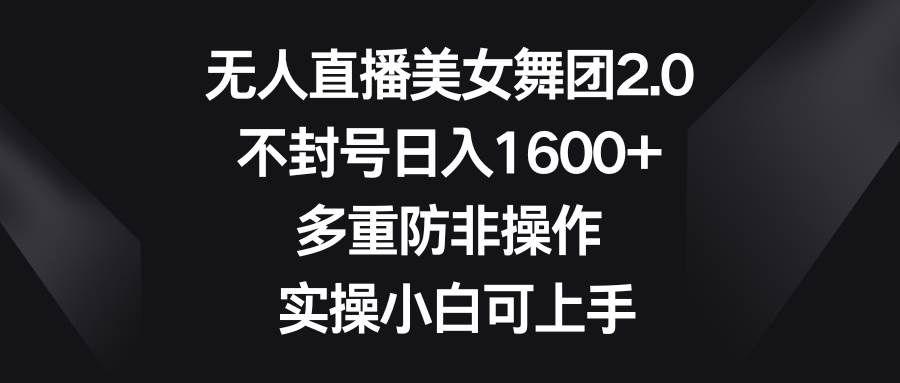 （8913期）无人直播美女舞团2.0，不封号日入1600+，多重防非操作， 实操小白可上手网创库-网创项目资源站-副业项目-创业项目-搞钱项目网创库