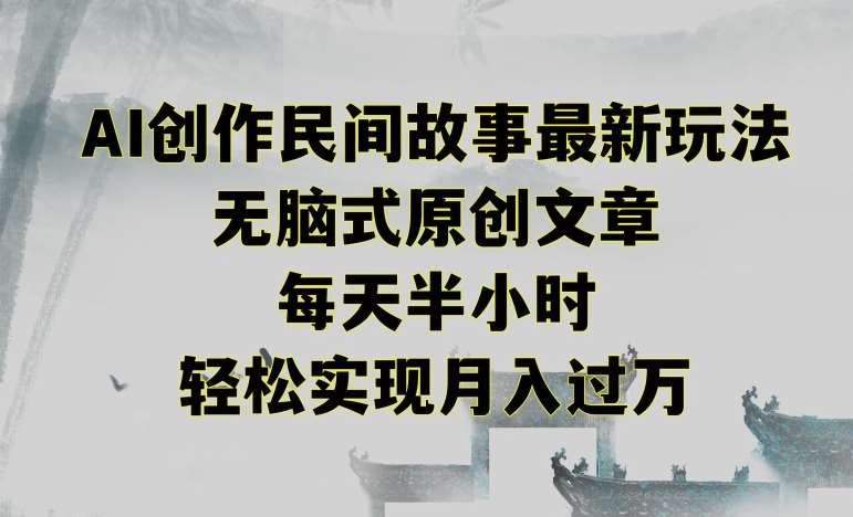 创作民间故事最新玩法,无脑式原创文章,每天半小时,轻松实现月入过万【揭秘】网创库-网创项目资源站-副业项目-创业项目-搞钱项目网创库