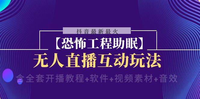 抖音最新最火【恐怖工程助眠】无人直播互动玩法(开播教程+软件+视频素材+音效)网创库-网创项目资源站-副业项目-创业项目-搞钱项目网创库