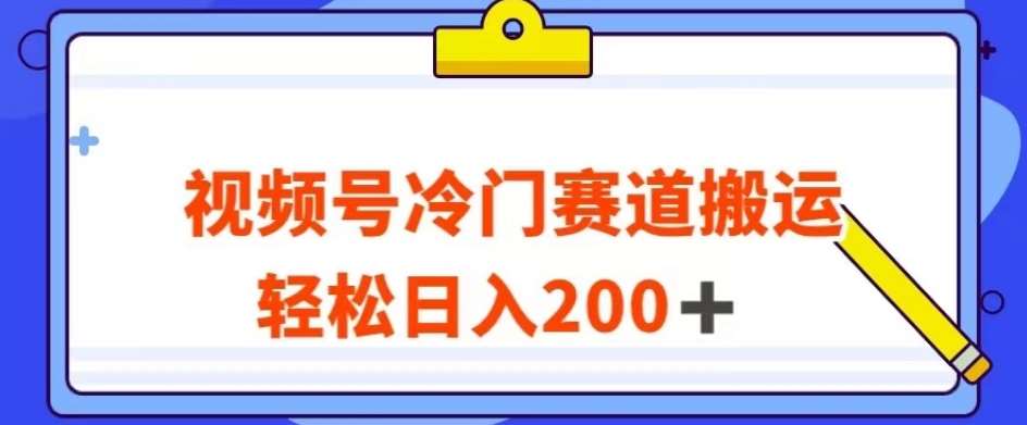 视频号最新冷门赛道搬运玩法，轻松日入200+【揭秘】网创库-网创项目资源站-副业项目-创业项目-搞钱项目网创库
