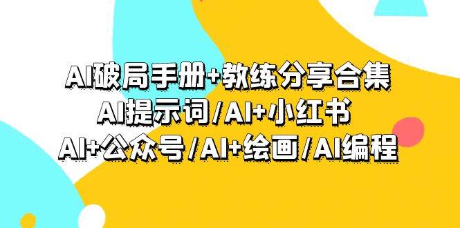 （9351期）AI破局手册+教练分享合集：AI提示词/AI+小红书 /AI+公众号/AI+绘画/AI编程网创库-网创项目资源站-副业项目-创业项目-搞钱项目网创库