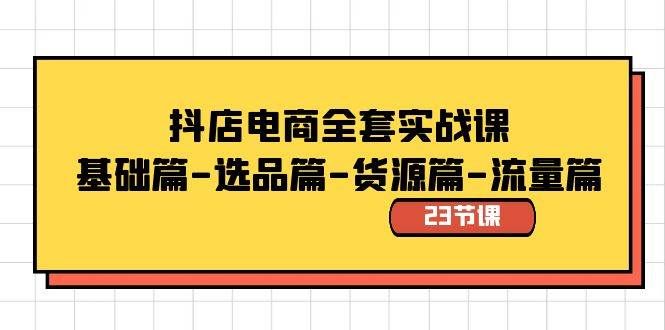 （8656期）抖店电商全套实战课：基础篇-选品篇-货源篇-流量篇（23节课）网创库-网创项目资源站-副业项目-创业项目-搞钱项目网创库
