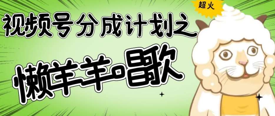 视频号分成计划之懒羊羊唱歌，羊村的羊唱歌号爆火，操作简单，收益轻松破千【揭秘】网创库-网创项目资源站-副业项目-创业项目-搞钱项目网创库