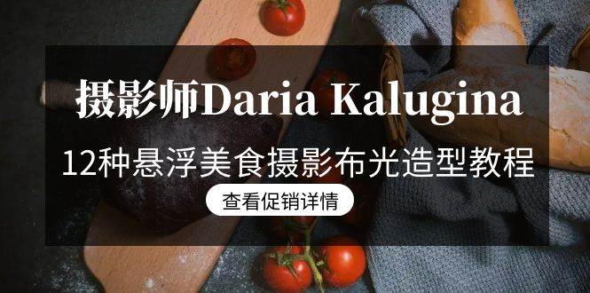 （8900期）摄影师Daria Kalugina 12种悬浮美食摄影布光造型教程-21节课-中文字幕网创库-网创项目资源站-副业项目-创业项目-搞钱项目网创库