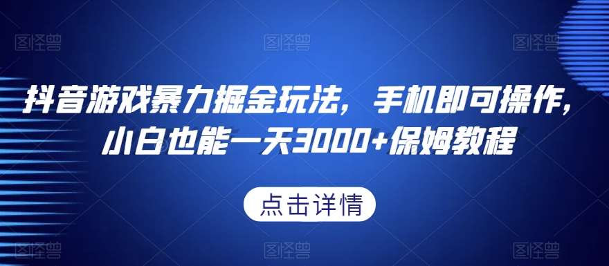 抖音游戏暴力掘金玩法，手机即可操作，小白也能一天3000+保姆教程【揭秘】网创库-网创项目资源站-副业项目-创业项目-搞钱项目网创库