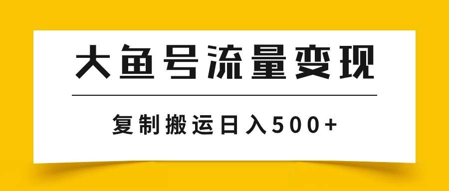 （7747期）大鱼号流量变现玩法，播放量越高收益越高，无脑搬运复制日入500+网创库-网创项目资源站-副业项目-创业项目-搞钱项目网创库