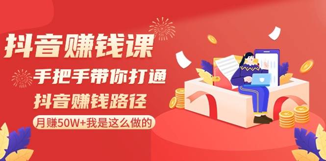 抖音赚钱课:手把手带你打通抖音赚钱路径,月赚50W+我是这么做的!网创库-网创项目资源站-副业项目-创业项目-搞钱项目网创库