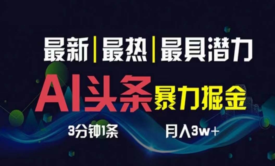 （10855期）AI撸头条3天必起号，超简单3分钟1条，一键多渠道分发，复制粘贴月入1W+网创库-网创项目资源站-副业项目-创业项目-搞钱项目网创库