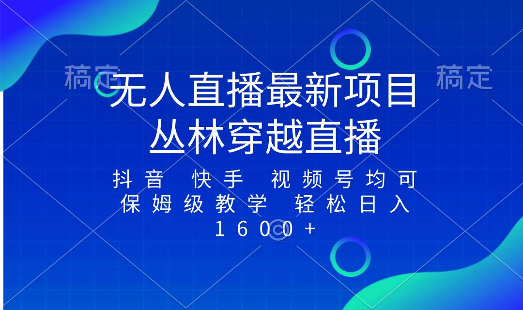 （8420期）最新最火无人直播项目，丛林穿越，所有平台都可播 保姆级教学小白轻松1600+网创库-网创项目资源站-副业项目-创业项目-搞钱项目网创库