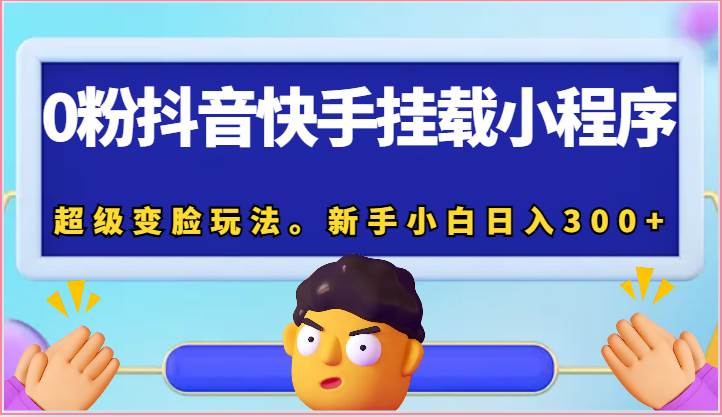 0粉抖音快手挂载小程序，超级变脸玩法。新手小白日入300+网创库-网创项目资源站-副业项目-创业项目-搞钱项目网创库