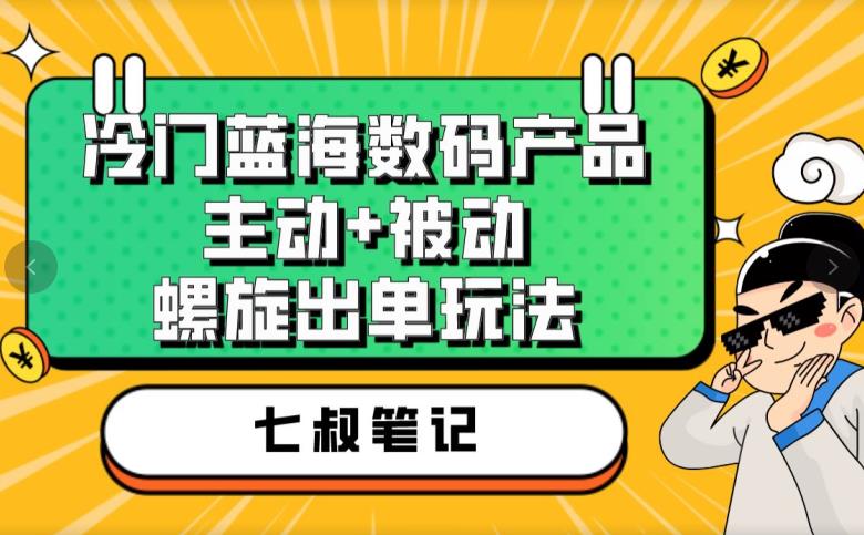 七叔冷门蓝海数码产品,主动+被动螺旋出单玩法,每天百分百出单【揭秘】网创库-网创项目资源站-副业项目-创业项目-搞钱项目网创库