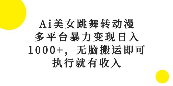 （10539期）Ai美女跳舞转动漫，多平台暴力变现日入1000+，无脑搬运即可，执行就有收入网创库-网创项目资源站-副业项目-创业项目-搞钱项目网创库