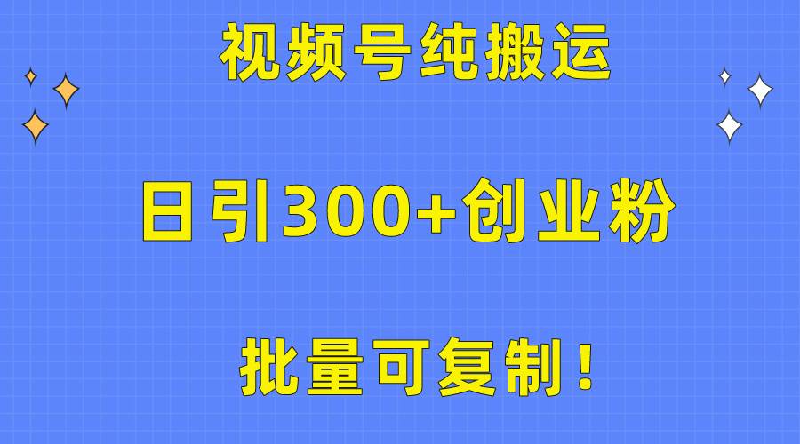 （10186期）批量可复制！视频号纯搬运日引300+创业粉教程！网创库-网创项目资源站-副业项目-创业项目-搞钱项目网创库