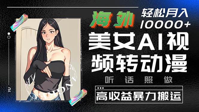 （10391期）海外美女AI视频转动漫，高收益暴力搬运，听话照做，轻松月入10000+网创库-网创项目资源站-副业项目-创业项目-搞钱项目网创库
