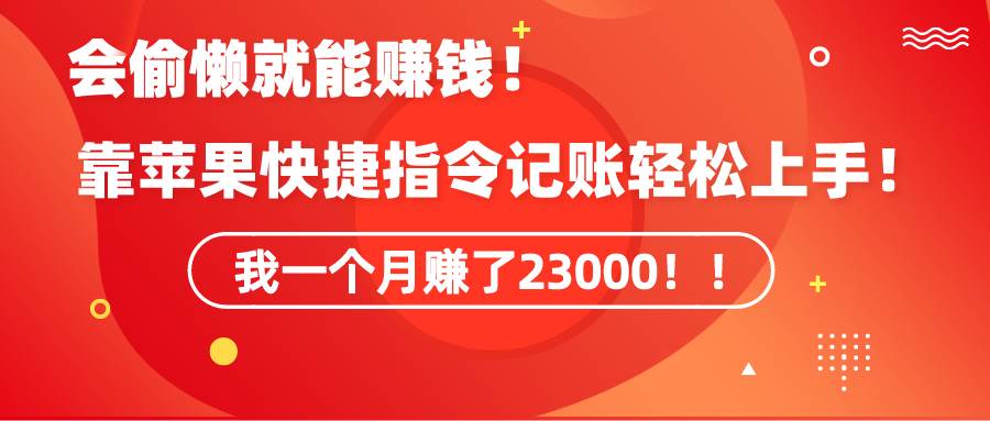 （9118期）《会偷懒就能赚钱！靠苹果快捷指令自动记账轻松上手，一个月变现23000！》网创库-网创项目资源站-副业项目-创业项目-搞钱项目网创库