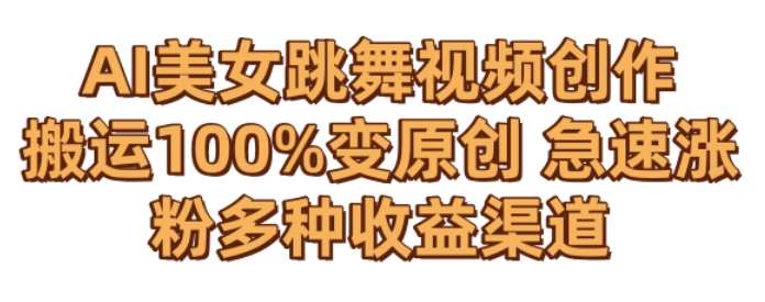 AI美女跳舞视频0成本创作，骚操作搬运，100%变原创，急速涨粉，多种收益渠道【揭秘】网创库-网创项目资源站-副业项目-创业项目-搞钱项目网创库