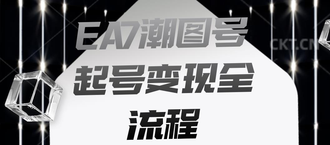 EA7潮图号起号变现全流程，快速起号飞速涨粉【揭秘】网创库-网创项目资源站-副业项目-创业项目-搞钱项目网创库