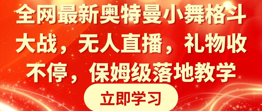 (8817期)全网最新奥特曼小舞格斗大战,无人直播,礼物收不停,保姆级落地教学网创库-网创项目资源站-副业项目-创业项目-搞钱项目网创库