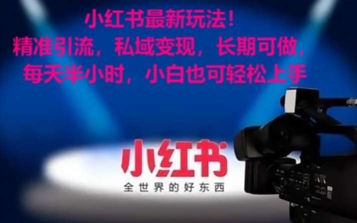 小红书最新玩法！精准引流，私域变现，长期可做，每天半小时，小白也可轻松上手【揭秘】网创库-网创项目资源站-副业项目-创业项目-搞钱项目网创库
