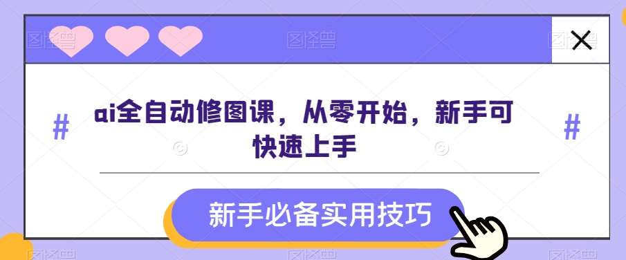 ai全自动修图课，从零开始，新手可快速上手网创库-网创项目资源站-副业项目-创业项目-搞钱项目网创库