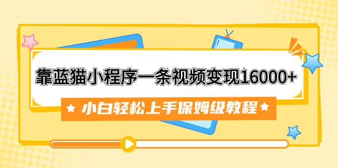 （7595期）靠蓝猫小程序一条视频变现16000+小白轻松上手保姆级教程（附166G资料素材）网创库-网创项目资源站-副业项目-创业项目-搞钱项目网创库