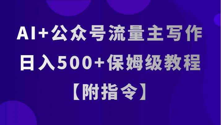 AI+公众号流量主写作，日入500+保姆级教程【附指令】网创库-网创项目资源站-副业项目-创业项目-搞钱项目网创库