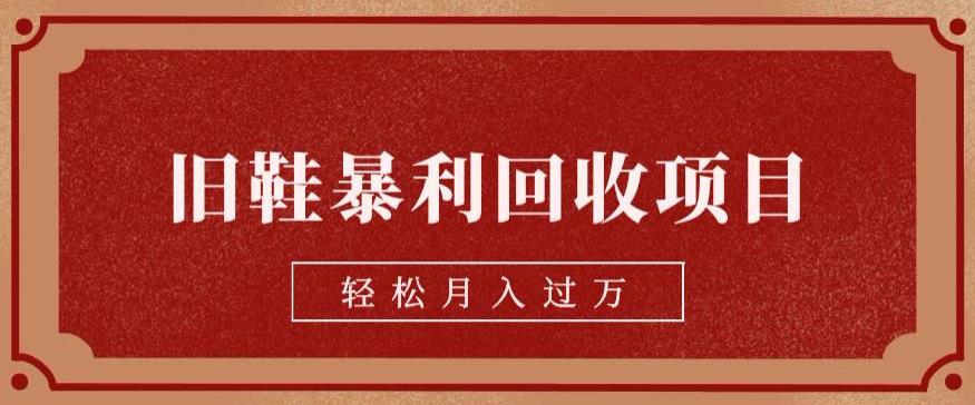 旧鞋暴利回收项目,轻松月入过万,详细教学视频【揭秘】网创库-网创项目资源站-副业项目-创业项目-搞钱项目网创库