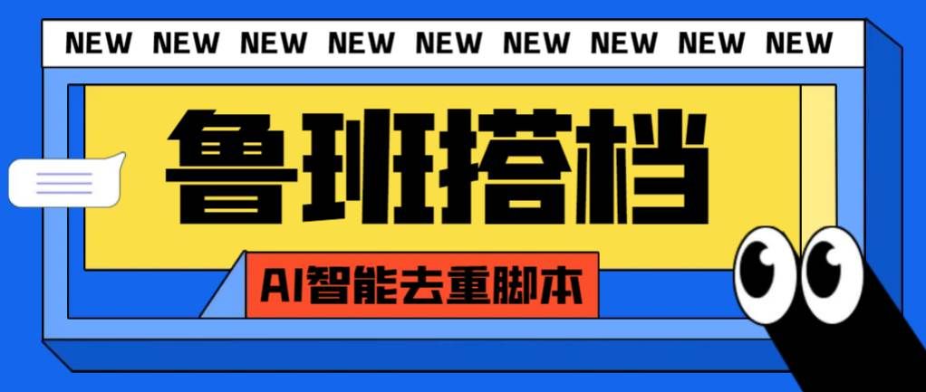 （7962期）外面收费299的鲁班搭档视频AI智能全自动去重脚本，搬运必备神器【AI智能…网创库-网创项目资源站-副业项目-创业项目-搞钱项目网创库
