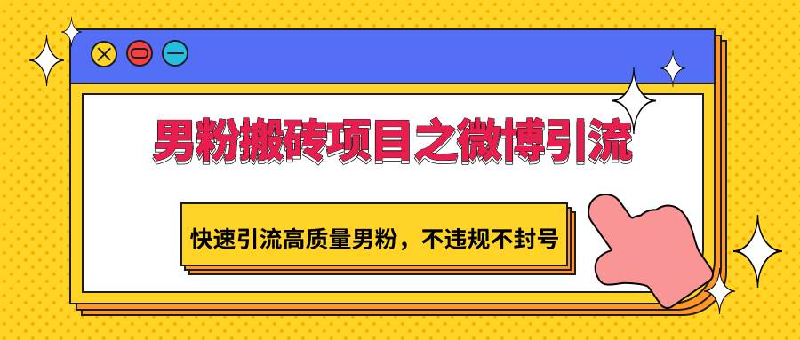 男粉搬砖项目之微博引流，快速引流高质量男粉，不违规不封号网创库-网创项目资源站-副业项目-创业项目-搞钱项目网创库