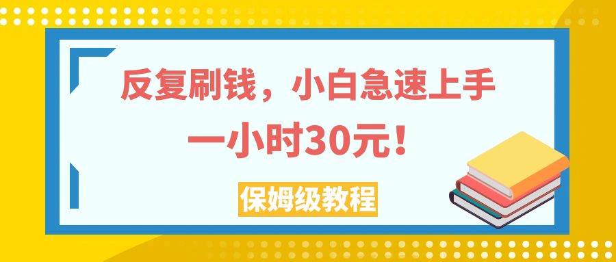 （7751期）反复刷钱，小白急速上手，一个小时30元，实操教程。网创库-网创项目资源站-副业项目-创业项目-搞钱项目网创库