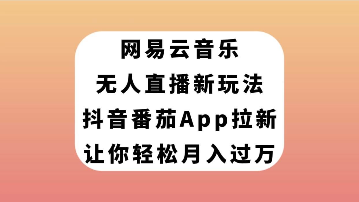 （7599期）网易云音乐无人直播新玩法，抖音番茄APP拉新，让你轻松月入过万网创库-网创项目资源站-副业项目-创业项目-搞钱项目网创库