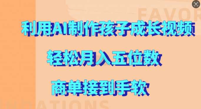 利用AI制作孩子成长视频，轻松月入五位数，商单接到手软【揭秘】网创库-网创项目资源站-副业项目-创业项目-搞钱项目网创库