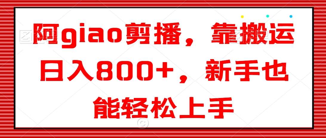 阿giao剪播，靠搬运日入800+，新手也能轻松上手【揭秘】网创库-网创项目资源站-副业项目-创业项目-搞钱项目网创库