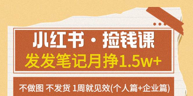 (7669期)小红书·捡钱课 发发笔记月挣1.5w+不做图 不发货 1周就见效(个人篇+企业篇)网创库-网创项目资源站-副业项目-创业项目-搞钱项目网创库