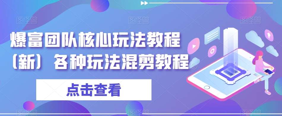 爆富团队核心玩法教程（新）各种玩法混剪教程网创库-网创项目资源站-副业项目-创业项目-搞钱项目网创库