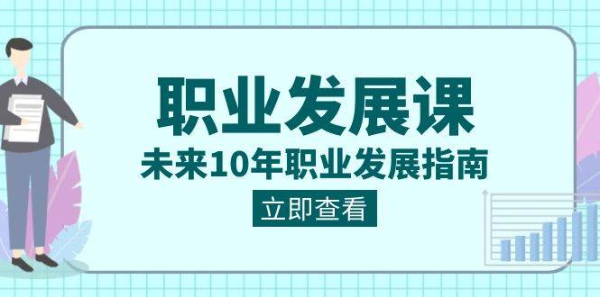 职业发展课，未来10年职业发展指南（七套课程合集）网创库-网创项目资源站-副业项目-创业项目-搞钱项目网创库