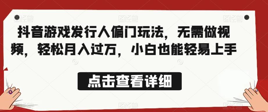 全网首发，抖音游戏发行人偏门玩法，无需做视频，轻松月入过万，小白也能轻易上手【揭秘】网创库-网创项目资源站-副业项目-创业项目-搞钱项目网创库