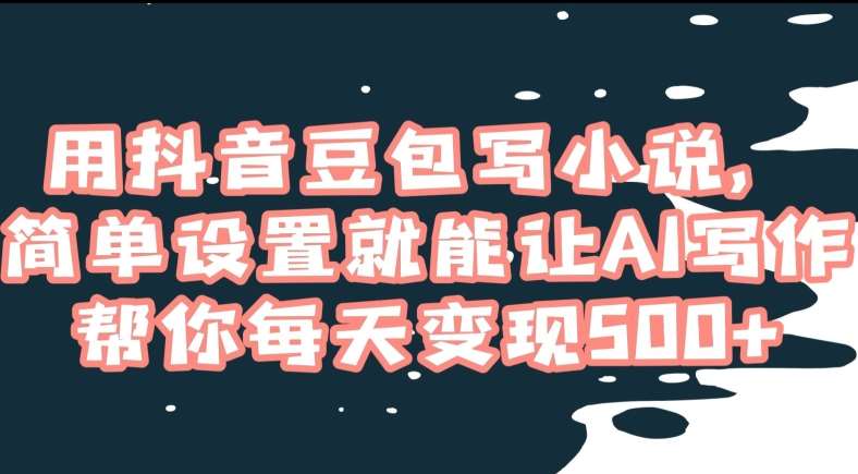 用抖音豆包写小说，简单设置就能让AI写作帮你每天变现500+【揭秘】网创库-网创项目资源站-副业项目-创业项目-搞钱项目网创库