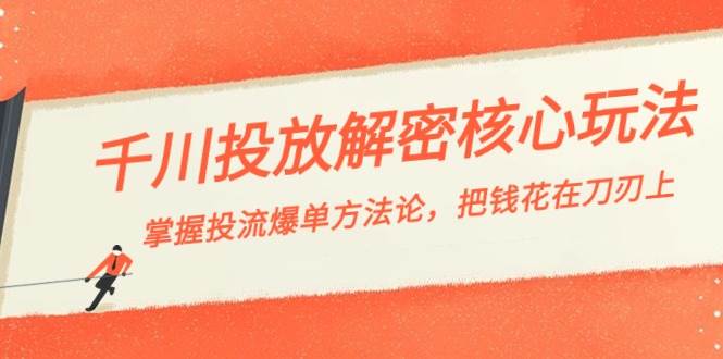 （8803期）千川投流-解密核心玩法，掌握投流 爆单方法论，把钱花在刀刃上网创库-网创项目资源站-副业项目-创业项目-搞钱项目网创库