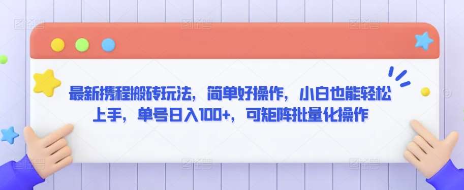 最新携程搬砖玩法,简单好操作,小白也能轻松上手,单号日入100+,可矩阵批量化操作【揭秘】网创库-网创项目资源站-副业项目-创业项目-搞钱项目网创库