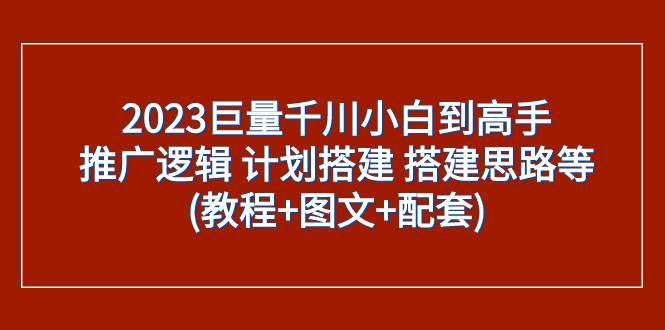（7662期）2023巨量千川小白到高手：推广逻辑 计划搭建 搭建思路等(教程+图文+配套)网创库-网创项目资源站-副业项目-创业项目-搞钱项目网创库